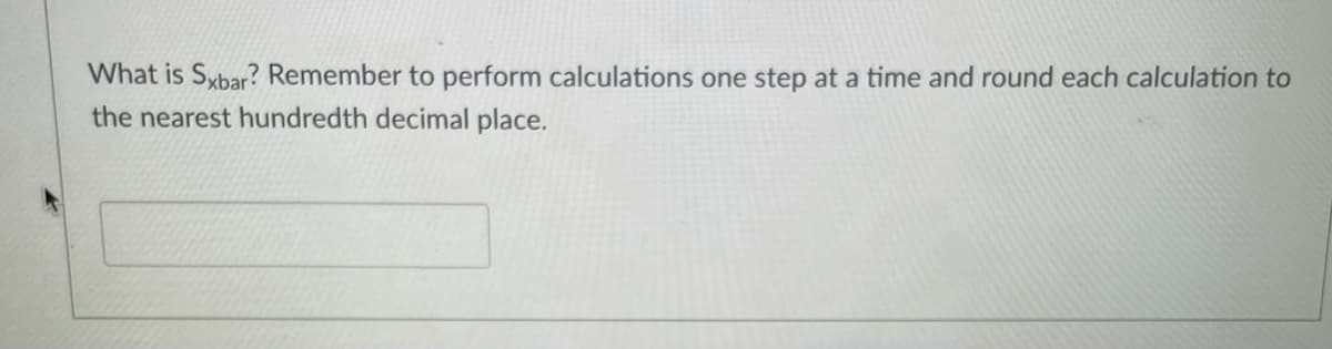 What is Sxbar? Remember to perform calculations one step at a time and round each calculation to
the nearest hundredth decimal place.
