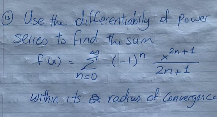 © of power
Use the differentiabily
13
selies to Find the sim
2n + 1
fu) = Ž (-)"
2n+1
within its se radiws of Concergence
