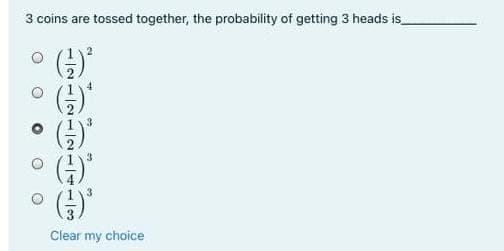 3 coins are tossed together, the probability of getting 3 heads is
4
3.
3
Clear my choice
