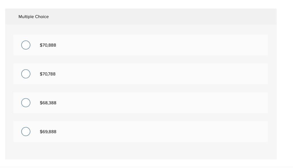 Multiple Choice
$70,888
$70,788
$68,388
$69,888
