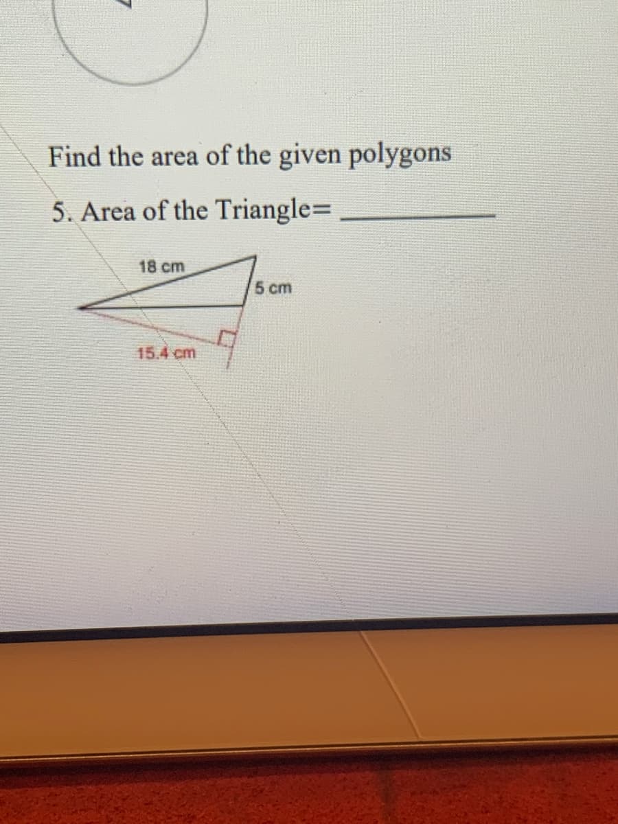 Find the area of the given polygons
5. Area of the Triangle=
18 cm
5 cm
15.4 cm
