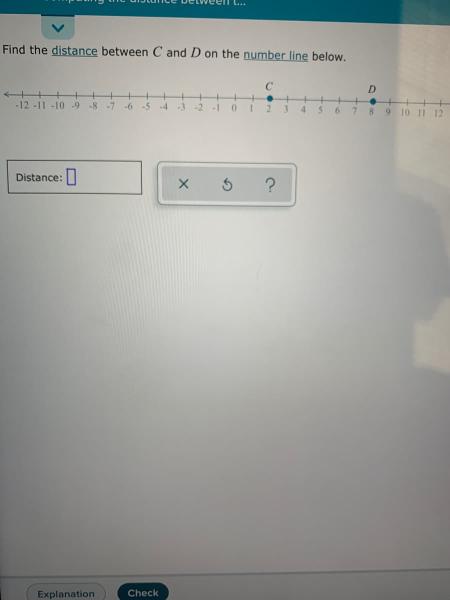 Find the distance between C and D on the number line below.
C
-12 -11 -10 -9
-8
-7
-6
-5
-4
-3
-2
-1
3.
4.
6.
8 9 10 11 12
Distance:
Explanation
Check
