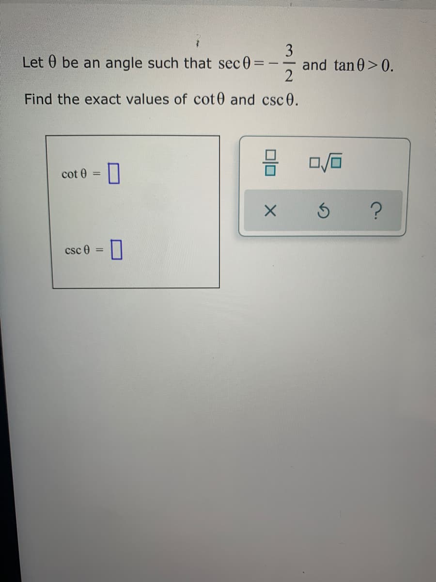 3
Let 0 be an angle such that sec 0=
and tan 0>0.
2
Find the exact values of cot0 and csc 0.
cot 0 =||
%3D
csc 0 =

