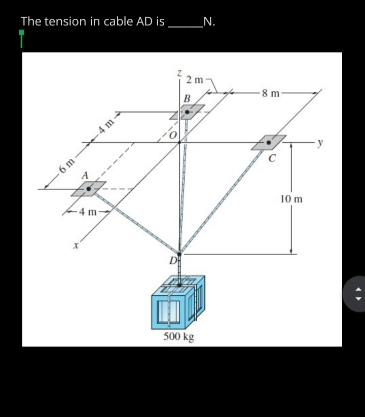 The tension in cable AD is _N.
2 m
B
8 m-
.4 m
y
- 6 m
C
4m
10 m
500 kg
