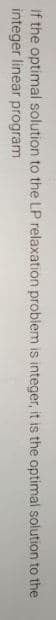 If the optimal solution to the LP relaxatión problem is integer, it is the optimal solution to the
integer linear program
