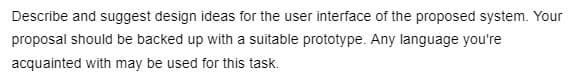 Describe and suggest design ideas for the user interface of the proposed system. Your
proposal should be backed up with a suitable prototype. Any language you're
acquainted with may be used for this task.