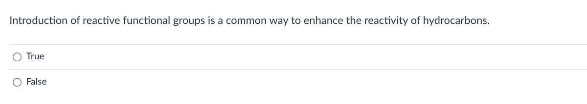 Introduction of reactive functional groups is a common way to enhance the reactivity of hydrocarbons.
True
False

