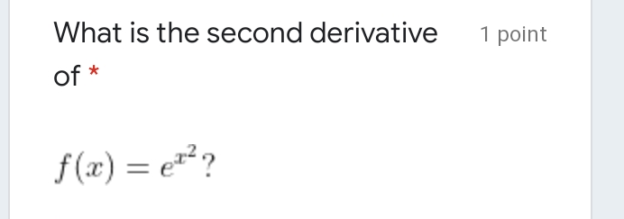 What is the second derivative
1 point
of *
f(x) = e²?
