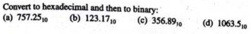 Convert to hexadecimal and then to binary:
(a) 757.2510 (b) 123.1710
(c) 356.8910
(d) 1063.510