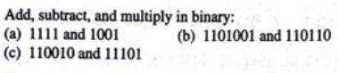 Add, subtract, and multiply in binary:
(a) 1111 and 1001
(c) 110010 and 11101
(b) 1101001 and 110110