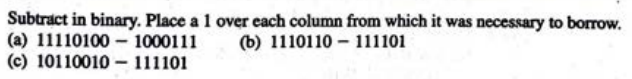 Subtract in binary. Place a 1 over each column from which it was necessary to borrow.
(b) 1110110111101
(a) 111101001000111
(c) 10110010111101