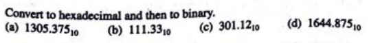 Convert to hexadecimal
(a) 1305.37510
and then to binary.
(b) 111.3310
(c) 301.1210
(d) 1644.87510