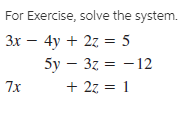 For Exercise, solve the system.
Зх — 4y + 2z 3D 5
5y – 3z = - 12
+ 27 = 1
7x
