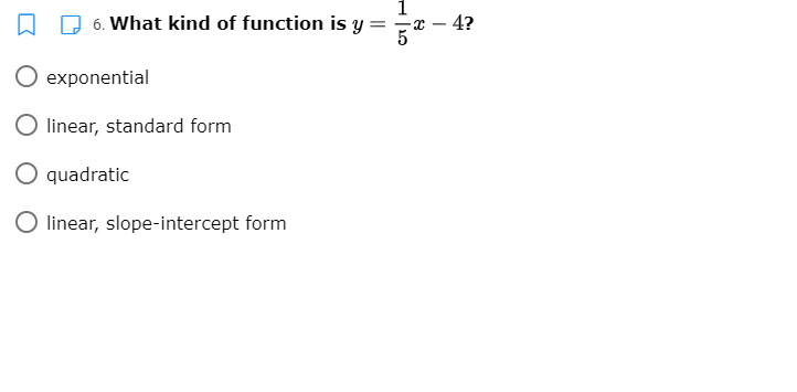 1
D 6. What kind of function is y =
4?
exponential
linear, standard form
O quadratic
O linear, slope-intercept form
