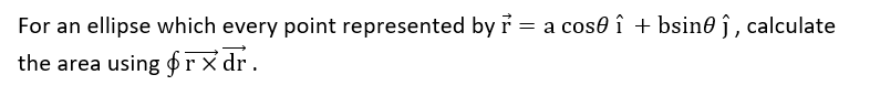 For an ellipse which every point represented by r = a cose î + bsin® ĵ , calculate
the area using $rx dr.
