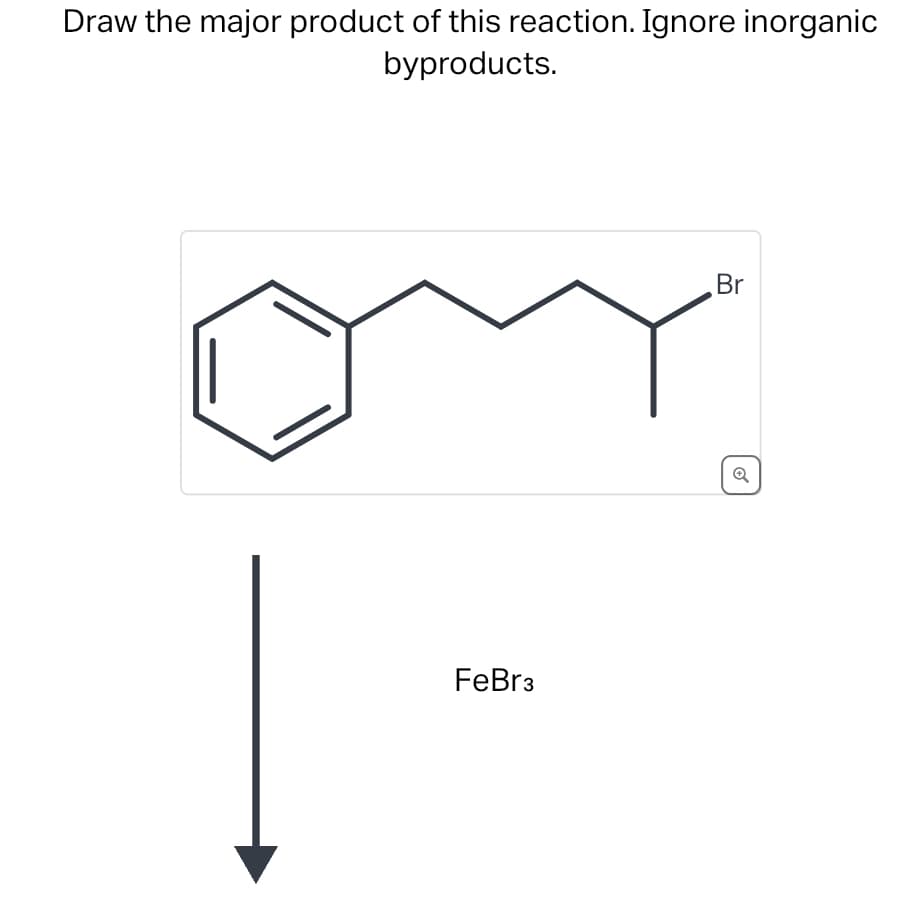 Draw the major product of this reaction. Ignore inorganic
byproducts.
FeBr3
Br