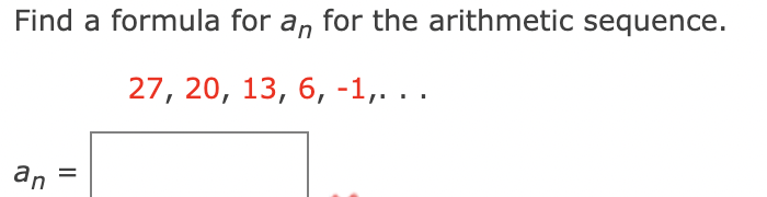 Find a formula for a, for the arithmetic sequence.
27, 20, 13, 6, -1,. ..
an
