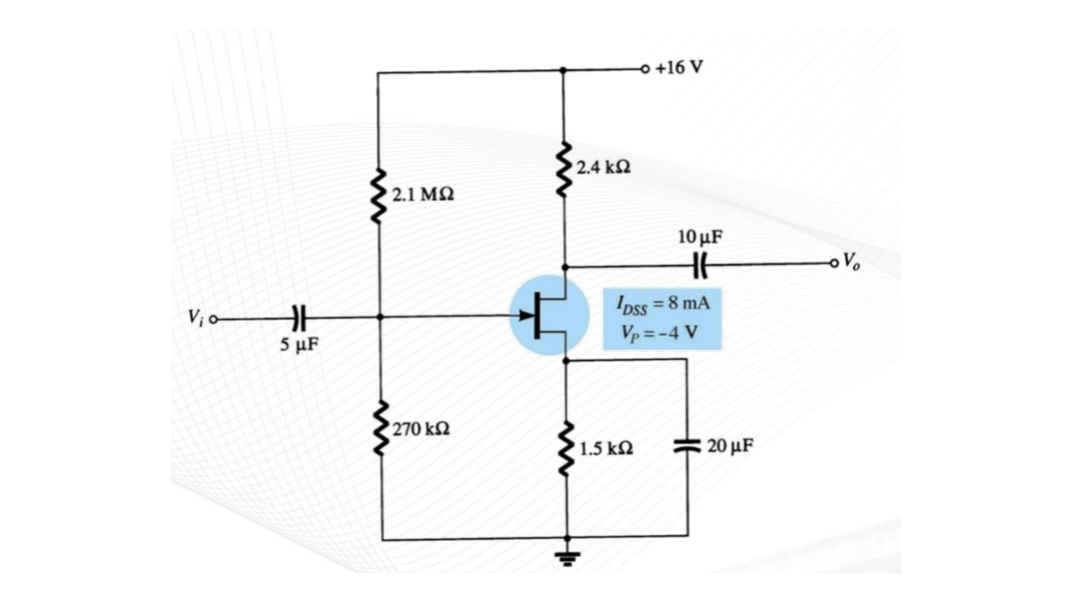 o +16 V
2.4 k2
2.1 MQ
10 μF
oVo
Dss = 8 mA
Vp = -4 V
V; o
5 μF
270 k2
1.5 kN
20 μF
