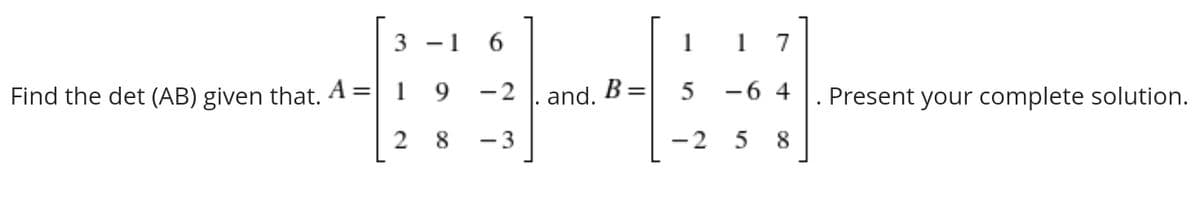 -1 6
1
7
Find the det (AB) given that. A =| 1 9 -2 |. and. B= 5 -6 4
Present your complete solution.
2 8
- 3
- 2
8
3.
