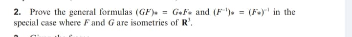 2. Prove the general formulas (GF)* = G*F* and (F-')*
special case where F and G are isometries of R'.
(F*)-' in the
