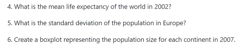 4. What is the mean life expectancy of the world in 2002?
5. What is the standard deviation of the population in Europe?
6. Create a boxplot representing the population size for each continent in 2007.