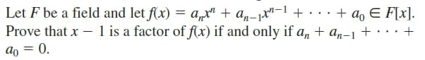 Let F be a field and let f(x) = a,x" + a,-1x"-1 + · ·· + a, E F[x].
Prove that x - 1 is a factor of f(x) if and only if a, + a„-1 + ··:+
ao = 0.
