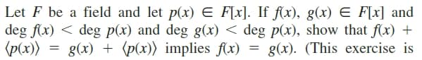 Let F be a field and let p(x) E F[x]. If f(x), g(x) E F[x] and
deg f(x) < deg p(x) and deg g(x) < deg p(x), show that f(x) +
(p(x))
= g(x) + (p(x)) implies f(x)
= g(x). (This exercise is
