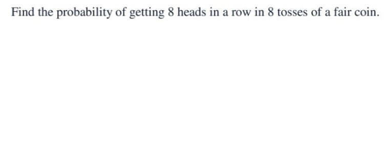 Find the probability of getting 8 heads in a row in 8 tosses of a fair coin.