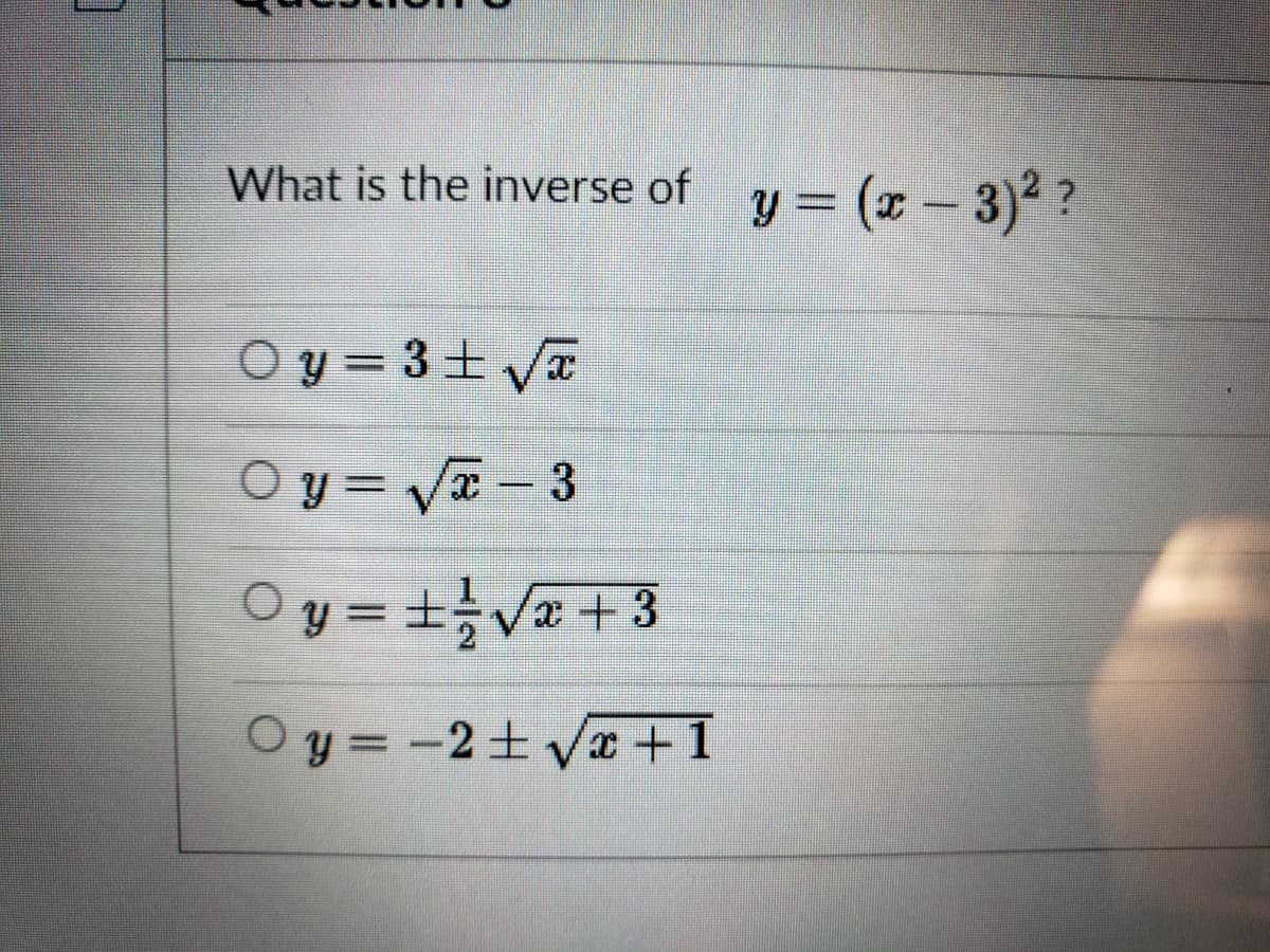 What is the inverse of
y = (x – 3)² ?
O y = 3+ Va
Oy = Va - 3
Oy = +Va+3
%3D
O y = -2+ Va+1
