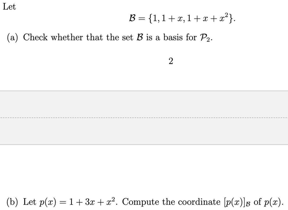 Let
B = {1,1+x, 1+x + x²}.
(a) Check whether that the set B is a basis for P2.
(b) Let p(x) = 1+ 3x + x². Compute the coordinate [p(x)]g of p(x).
