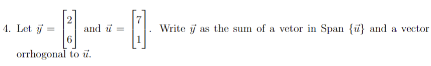 4. Let j =
2
and й —
7
Write j as the sum of a vetor in Span {ū} and a vector
6
orrhogonal to ủ.
