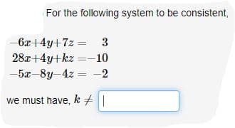 For the following system to be consistent,
-6x+4y+7z = 3
28x+4y+kz =-10
-5x-8y-4z = -2
we must have, k +||
