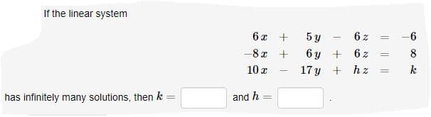 If the linear system
6 x +
6 z
-6
6 ญู +
17 y + hz
-8x +
6 z
8
10 x
k
has infinitely many solutions, then k =
and h
!!
