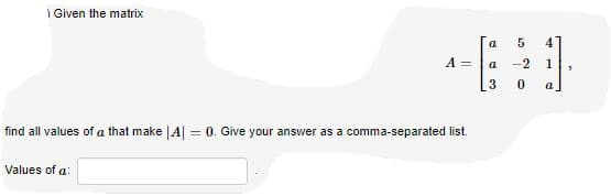 | Given the matrix
A =
a
-2
1
3
a
find all values of a that make |A = 0. Give your answer as a comma-separated list.
Values of a:
