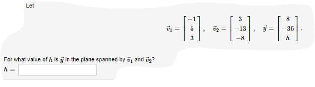 Let
3
8.
5
36
3
h
For what value of h is j in the plane spanned by i, and i2?
h =
