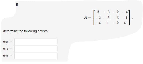 If
3
-3 -2 -41
A
-
-2
-5 -3 -1
-4
1
-2
5
determine the following entries:
a33
a11
a22
