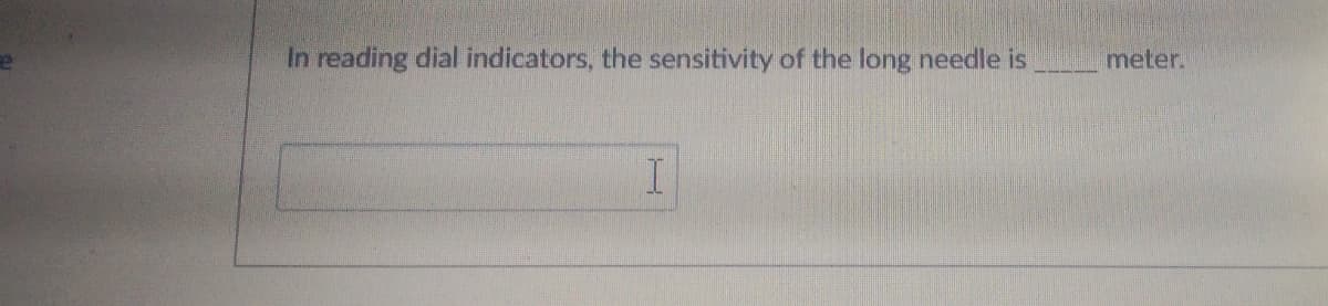In reading dial indicators, the sensitivity of the long needle is
meter.
