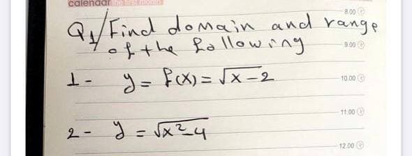 calendarim A
Q/Find domain and range
ofthe Rallowing
o e
y= fex) = Jx-2
%3D
10.00 G
11.00 e
2- J = x?4
%3D
12.00 e
