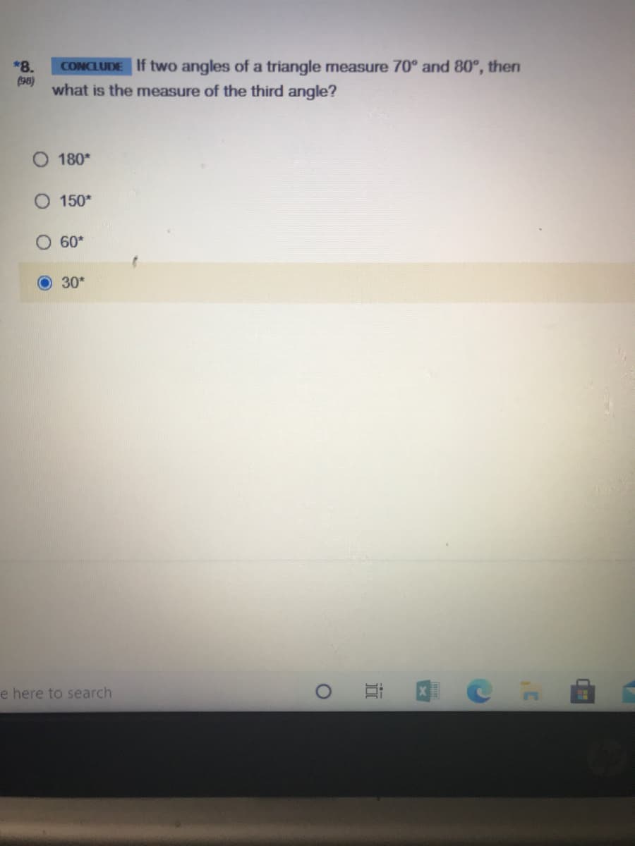 CONCLUDE If two angles of a triangle measure 70° and 80°, then
(98)
what is the measure of the third angle?
*8.
180*
150*
60*
30*
e here to search
den

