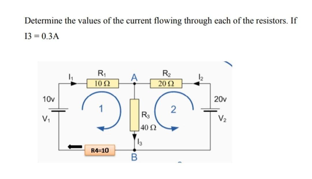 Determine the values of the current flowing through each of the resistors. If
13 = 0.3A
R1
R2
A
12
10 2
20 2
10v
20v
V,
R3
V2
402
R4-10
