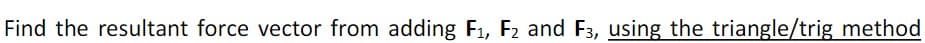 Find the resultant force vector from adding F1, F2 and F3, using the triangle/trig method
