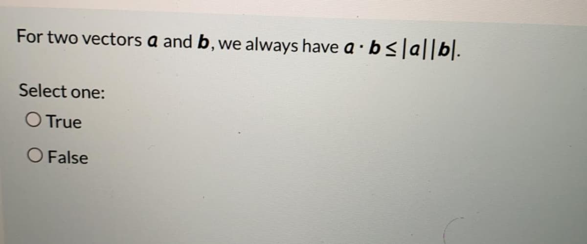 For two vectors a and b,
always have a · bsla||b|.
we
Select one:
O True
O False
