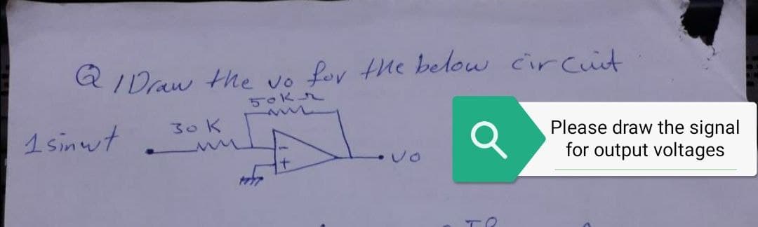 QIDraw the vo for the below circuit
50Kr
30K
1 sinut
Please draw the signal
for output voltages
•vo
