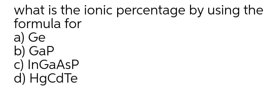 what is the ionic percentage by using the
formula for
a) Ge
b) GaP
c) InGaAsP
d) HgCdTe
