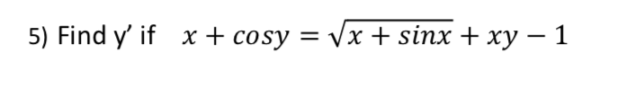 5) Find y' if x + cosy = Vx + sinx + xy – 1
