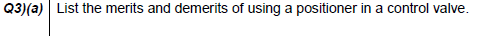 Q3)(a) List the merits and demerits of using a positioner in a control valve.
