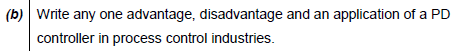 (b) Write any one advantage, disadvantage and an application of a PD
controller in process control industries.
