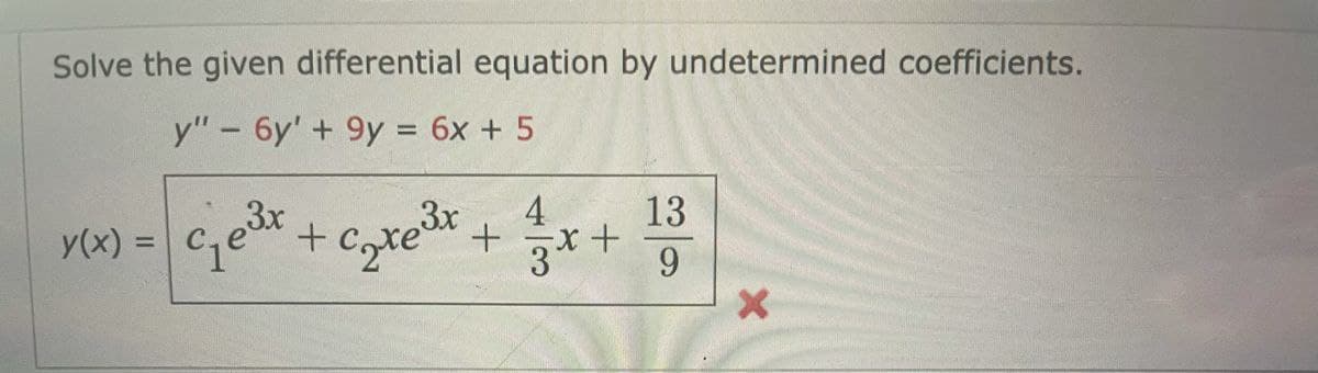 Solve the given differential equation by undetermined coefficients.
y" - 6y' + 9y = 6x + 5
,3x
4
13
y(x) =
+ czte* +
%3D
