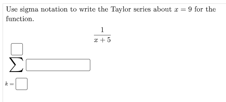 Use sigma notation to write the Taylor series about x = 9 for the
function.
1
x + 5
Σ
k
