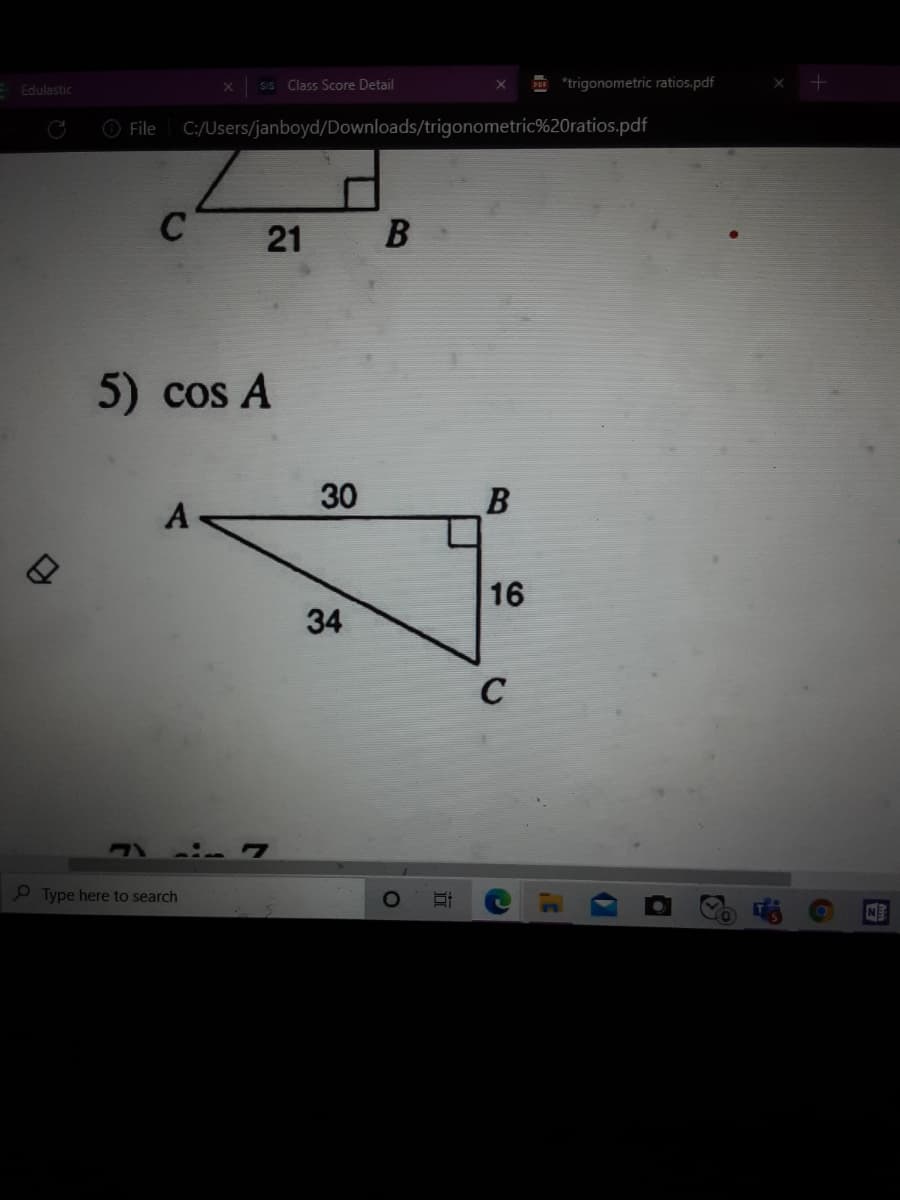 SIs Class Score Detail
P "trigonometric ratios.pdf
Edulastic
O File
C:/Users/janboyd/Downloads/trigonometric%20ratios.pdf
C
21 B
5) cos A
30
16
34
C
e Type here to search
NE
近
